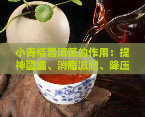 小青桔普洱茶的作用：提神醒脑、消脂减肥、降压抗菌、美容养颜。