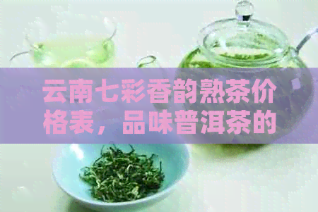 云南七彩香韵熟茶价格表，品味普洱茶的独特魅力