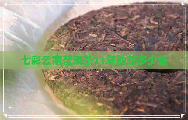 七彩云南普洱茶11年的茶多少钱