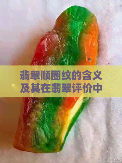 翡翠顺圈纹的含义及其在翡翠评价中的重要性：一篇全面的解读