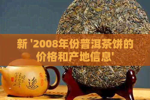 新 '2008年份普洱茶饼的价格和产地信息'