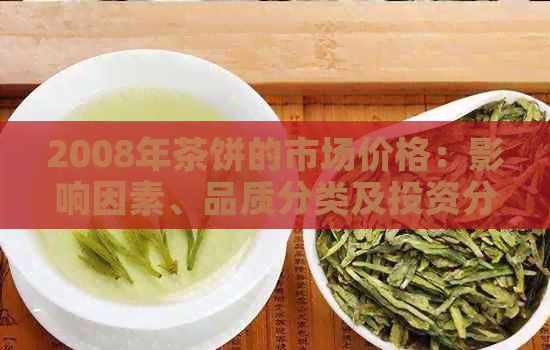 2008年茶饼的市场价格：影响因素、品质分类及投资分析全面解析