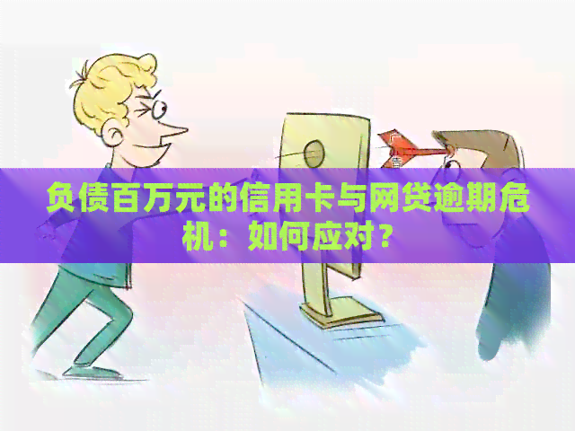 负债百万元的信用卡与网贷逾期危机：如何应对？