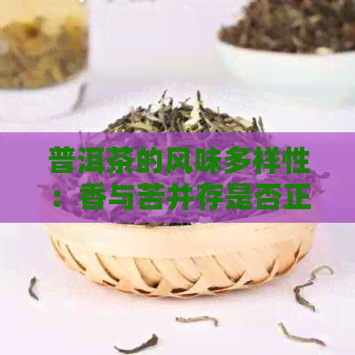 普洱茶的风味多样性：香与苦并存是否正常？