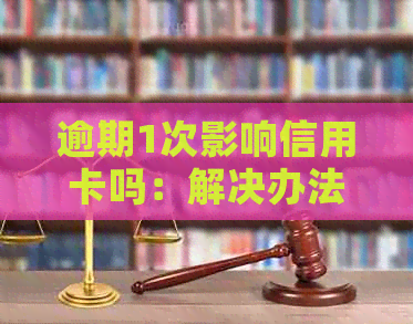 逾期1次影响信用卡吗：解决办法与可能影响分析