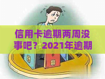 信用卡逾期两周没事吧？2021年逾期两天和两年欠款的处理方法是什么？