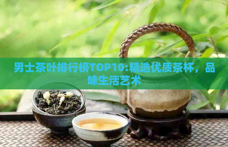 男士茶叶排行榜TOP10:精选优质茶杯，品味生活艺术