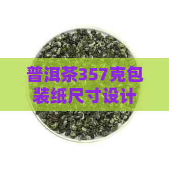 普洱茶357克包装纸尺寸设计：如何打造完美的包装？