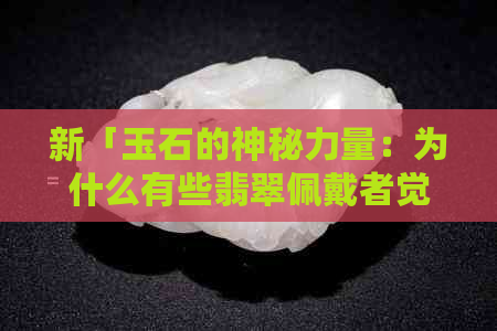 新「玉石的神秘力量：为什么有些翡翠佩戴者觉得别人碰不得？」