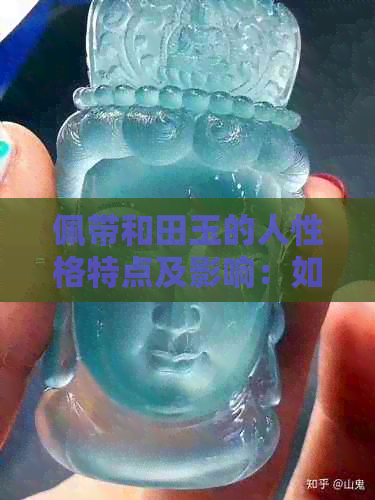 佩带和田玉的人性格特点及影响：如何挑选合适的和田玉饰品？