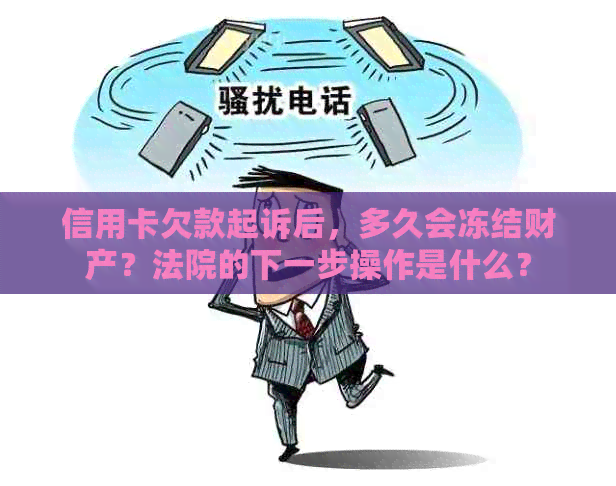 信用卡欠款起诉后，多久会冻结财产？法院的下一步操作是什么？