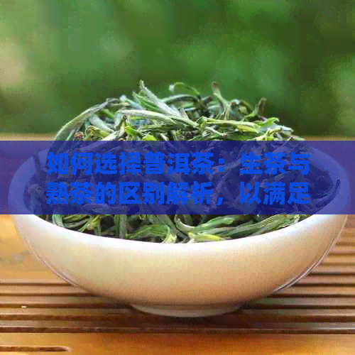 如何选择普洱茶：生茶与熟茶的区别解析，以满足您的口感需求