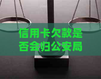 信用卡欠款是否会归公安局处理？如何解决逾期还款问题？