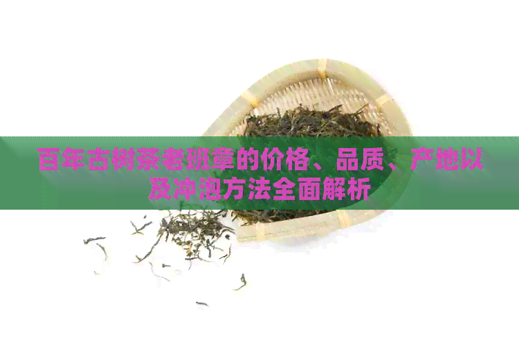 百年古树茶老班章的价格、品质、产地以及冲泡方法全面解析