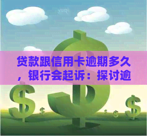 贷款跟信用卡逾期多久，银行会起诉：探讨逾期时间与法律诉讼的关系