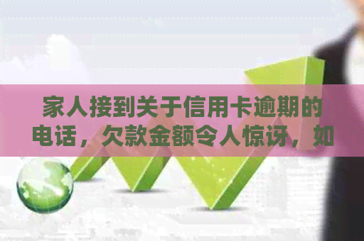 家人接到关于信用卡逾期的电话，欠款金额令人惊讶，如何避免类似情况发生？