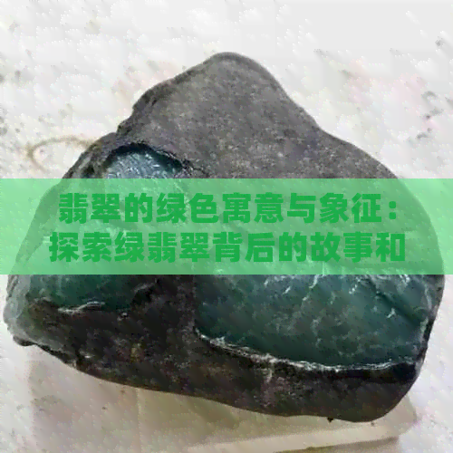 翡翠的绿色寓意与象征：探索绿翡翠背后的故事和含义