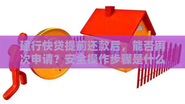 建行快贷提前还款后，能否再次申请？安全操作步骤是什么？