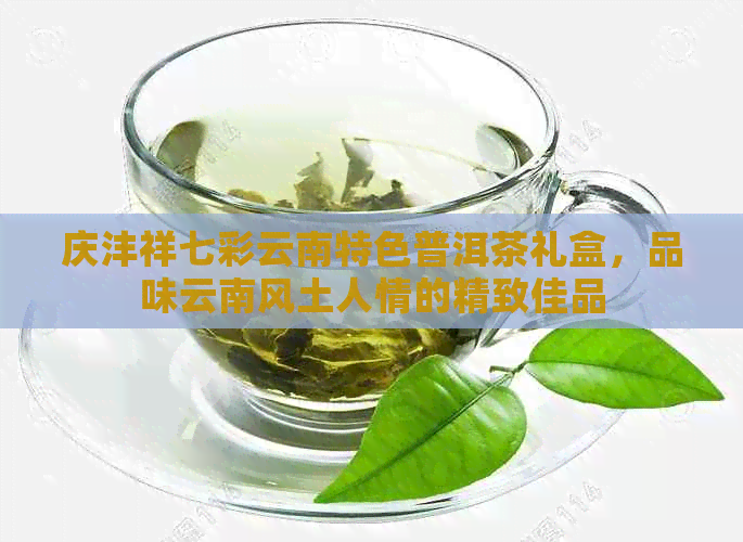 庆沣祥七彩云南特色普洱茶礼盒，品味云南风土人情的精致佳品