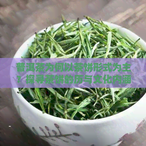 普洱茶为何以茶饼形式为主？探寻茶饼的历与文化内涵