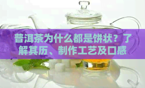 普洱茶为什么都是饼状？了解其历、制作工艺及口感影响的因素