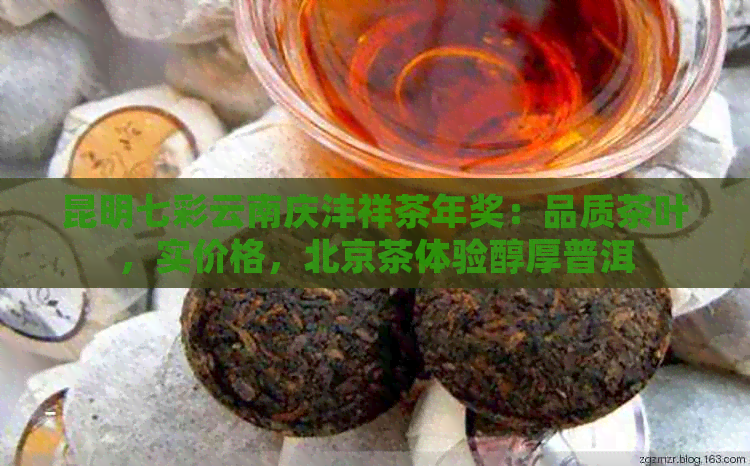 昆明七彩云南庆沣祥茶年奖：品质茶叶，实价格，北京茶体验醇厚普洱