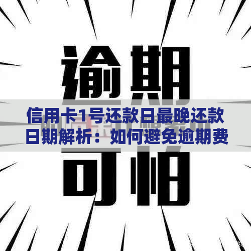 信用卡1号还款日最晚还款日期解析：如何避免逾期费用与影响信用评分