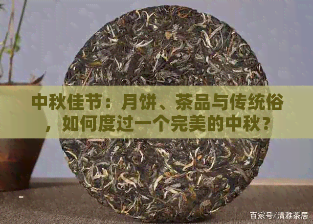 中秋佳节：月饼、茶品与传统俗，如何度过一个完美的中秋？