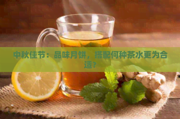 中秋佳节：品味月饼，搭配何种茶水更为合适？