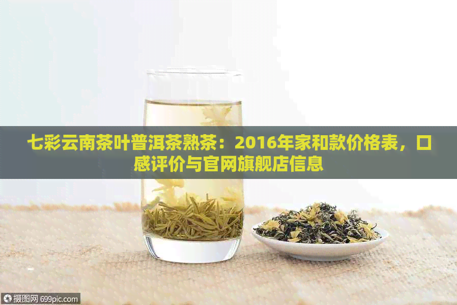 七彩云南茶叶普洱茶熟茶：2016年家和款价格表，口感评价与官网旗舰店信息