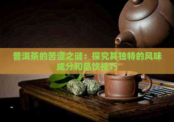 普洱茶的苦涩之谜：探究其独特的风味成分和品饮技巧