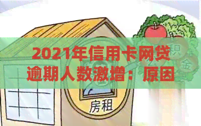 2021年信用卡网贷逾期人数激增：原因分析、影响及应对措全方位解析