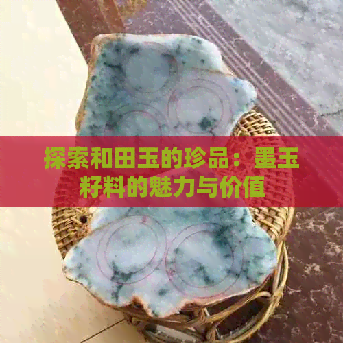 探索和田玉的珍品：墨玉籽料的魅力与价值