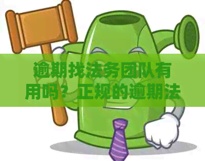 逾期找法务团队有用吗？正规的逾期法务公司有哪些？