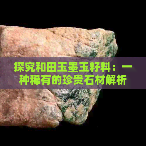 探究和田玉墨玉籽料：一种稀有的珍贵石材解析