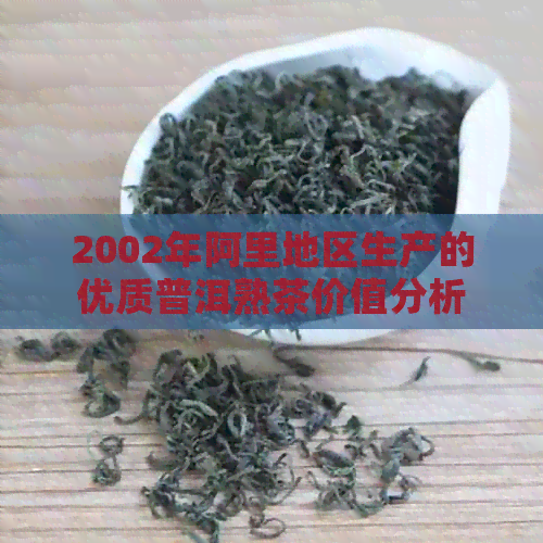 2002年阿里地区生产的优质普洱熟茶价值分析