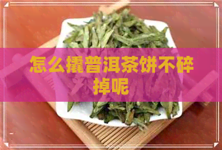 怎么撬普洱茶饼不碎掉呢