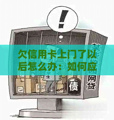 欠信用卡上门了以后怎么办：如何应对上门、协商还款策略与注意事项