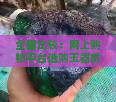 全面比较：网上购物平台选购玉器的优劣势分析及推荐