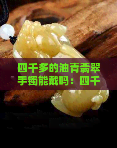 四千多的油青翡翠手镯能戴吗：四千左右的白底青翡翠手镯