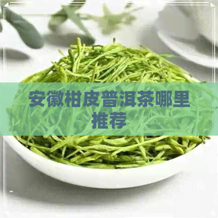 安徽柑皮普洱茶哪里推荐