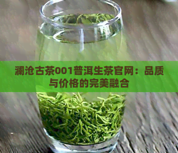 澜沧古茶001普洱生茶官网：品质与价格的完美融合