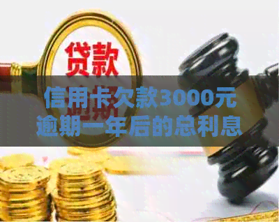 信用卡欠款3000元逾期一年后的总利息计算方法及可能影响