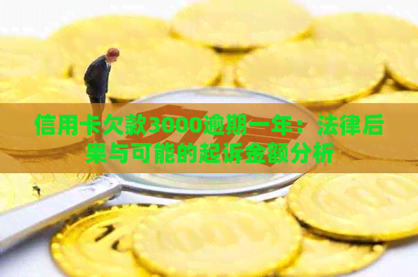 信用卡欠款3000逾期一年：法律后果与可能的起诉金额分析