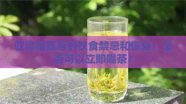 吃完榴莲后的饮食禁忌和恢复：是否可以立即喝茶？