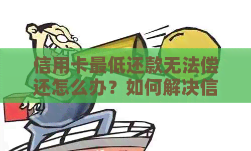 信用卡更低还款无法偿还怎么办？如何解决信用卡债务问题？