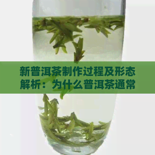 新普洱茶制作过程及形态解析：为什么普洱茶通常以茶饼形式出现？