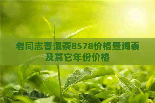 老同志普洱茶8578价格查询表及其它年份价格