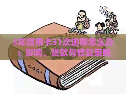 5年信用卡31次逾期怎么办：影响、贷款与修复策略