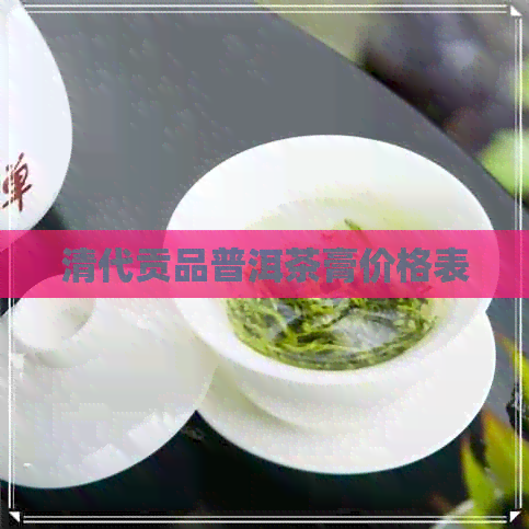 清代贡品普洱茶膏价格表